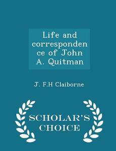 Life And Correspondence Of John A. Quitman - Scholar's Choice Edition di J F H Claiborne edito da Scholar's Choice