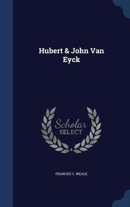 Hubert & John Van Eyck di Frances C Weale edito da Sagwan Press