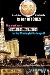 Ga Is for Bitches - Sports Betting Guide Color Version: The Must Have Sports Betting Guide for the Winningly Challenged di Harry J. Misner edito da Createspace