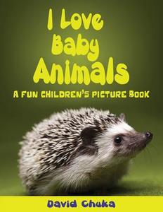 I Love Baby Animals: Fun Children's Picture Book with Amazing Photos of Baby Animals di David Chuka edito da Createspace