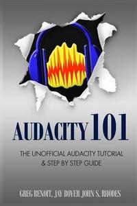 Audacity 101: The Unofficial Audacity Tutorial & Step by Step Guide di John S. Rhodes, Greg Benoit, Jay Boyer edito da Createspace