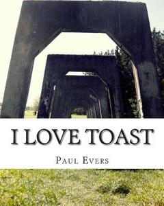 I Love Toast di Paul Thomas Evers edito da Createspace