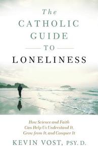 The Catholic Guide to Loneliness: How Science and Faith Can Help Us Understand It, Grow from It, and Conquer It di Kevin Vost edito da SOPHIA INST PR