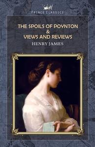 The Spoils of Poynton & Views and Reviews di Henry James edito da PRINCE CLASSICS