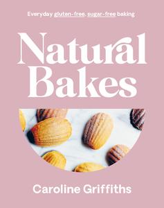 Natural Bakes: Everyday Gluten-Free, Sugar-Free Baking di Caroline Griffiths edito da SMITH STREET BOOKS
