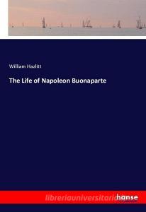 The Life of Napoleon Buonaparte di William Hazlitt edito da hansebooks