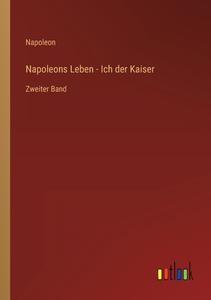 Napoleons Leben - Ich der Kaiser di Napoleon edito da Outlook Verlag