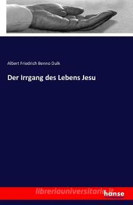 Der Irrgang des Lebens Jesu di Albert Friedrich Benno Dulk edito da hansebooks