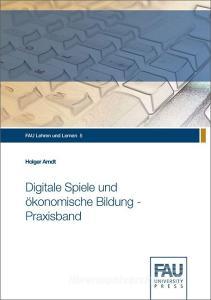 Digitale Spiele und ökonomische Bildung - Praxisband di Holger Arndt edito da FAU University Press