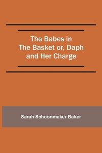 The Babes In The Basket Or, Daph And Her Charge di Baker Sarah Schoonmaker Baker edito da Alpha Editions