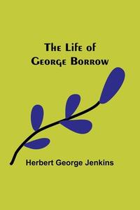 The Life of George Borrow di Herbert George Jenkins edito da Alpha Editions