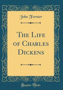 The Life of Charles Dickens (Classic Reprint) di John Forster edito da Forgotten Books