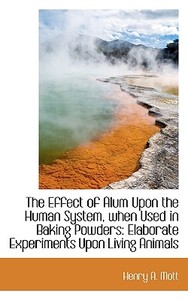 The Effect Of Alum Upon The Human System, When Used In Baking Powders di Henry A Mott edito da Bibliolife