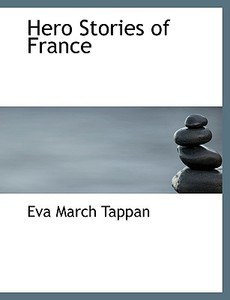 Hero Stories Of France di Eva March Tappan edito da Bibliolife