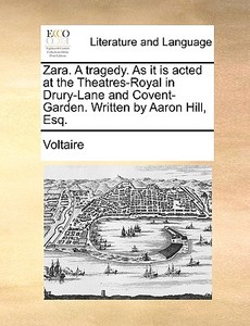 Zara. A Tragedy. As It Is Acted At The Theatres-royal In Drury-lane And Covent-garden. Written By Aaron Hill, Esq. di Voltaire edito da Gale Ecco, Print Editions