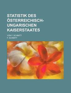 Statistik Des Osterreichisch-ungarischen Kaiserstaates; Von F. Schmitt di U S Government, F Schmitt edito da Rarebooksclub.com