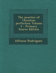 Practice of Christian Perfection Volume 3 di Alfonso Rodriguez edito da Nabu Press