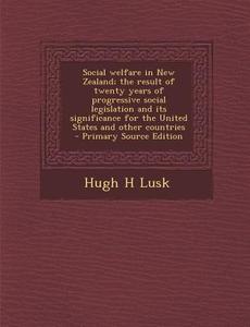 Social Welfare in New Zealand; The Result of Twenty Years of Progressive Social Legislation and Its Significance for the United States and Other Count di Hugh H. Lusk edito da Nabu Press
