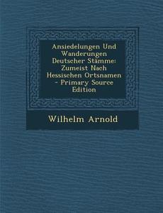 Ansiedelungen Und Wanderungen Deutscher Stamme: Zumeist Nach Hessischen Ortsnamen di Wilhelm Arnold edito da Nabu Press