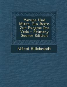 Varuna Und Mitra, Ein Beitr. Zur Exegese Des Veda - Primary Source Edition di Alfred Hillebrandt edito da Nabu Press
