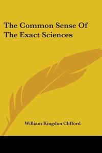 The Common Sense Of The Exact Sciences di William Kingdon Clifford edito da Nobel Press