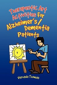 Therapeutic Art Activities For Alzheimer's/dementia Patients di Vernada Thomas edito da Xlibris Corporation