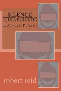 Silence the Critic: Roberts Poetry di Robert Reid edito da Createspace