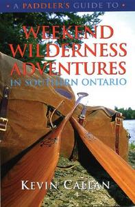 A Paddler's Guide to Weekend Wilderness Adventures in Southern Ontario di Kevin Callan edito da BOSTON MILLS PR