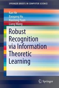 Robust Recognition via Information Theoretic Learning di Ran He, Baogang Hu, Xiaotong Yuan, Liang Wang edito da Springer-Verlag GmbH