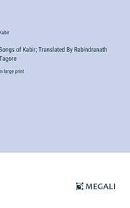 Songs of Kabir; Translated By Rabindranath Tagore di Kabir edito da Megali Verlag