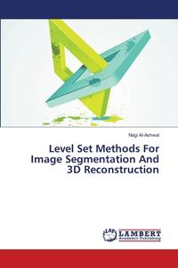Level Set Methods For Image Segmentation And 3D Reconstruction di Nagi Al-Ashwal edito da LAP Lambert Academic Publishing