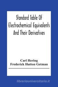 Standard Table Of Electrochemical Equivalents And Their Derivatives, With Explanatory Text On Electrochemical Calculations, Solutions Of Typical Pract di Carl Hering, Frederick Hutton Getman edito da Alpha Editions