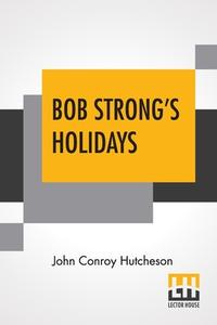 Bob Strong's Holidays di John Conroy Hutcheson edito da Lector House