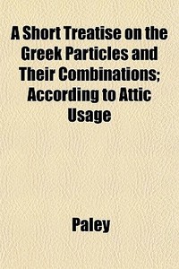 A Short Treatise On The Greek Particles di Paley edito da General Books