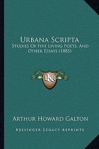 Urbana Scripta: Studies of Five Living Poets, and Other Essays (1885) di Arthur Howard Galton edito da Kessinger Publishing