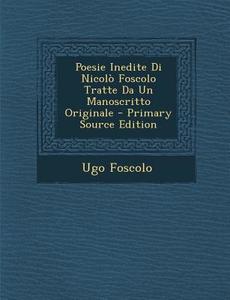 Poesie Inedite Di Nicolo Foscolo Tratte Da Un Manoscritto Originale di Ugo Foscolo edito da Nabu Press