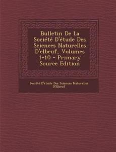 Bulletin de La Societe D'Etude Des Sciences Naturelles D'Elbeuf, Volumes 1-10 edito da Nabu Press