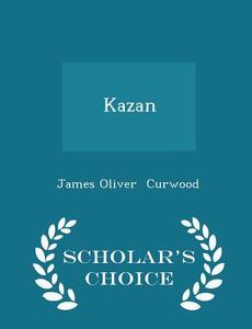 Kazan - Scholar's Choice Edition di James Oliver Curwood edito da Scholar's Choice