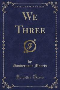 We Three (classic Reprint) di Gouverneur Morris edito da Forgotten Books
