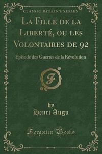 La Fille De La Liberte, Ou Les Volontaires De 92 di Henri Augu edito da Forgotten Books