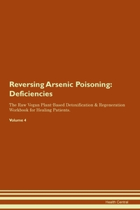 Reversing Arsenic Poisoning: Deficiencies The Raw Vegan Plant-Based Detoxification & Regeneration Workbook for Healing P di Health Central edito da LIGHTNING SOURCE INC