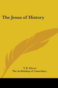 The Jesus Of History di T. R. Glover edito da Kessinger Publishing Co