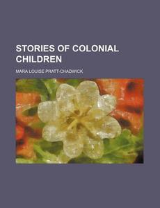 Stories of Colonial Children di Mara Louise Pratt-Chadwick edito da Rarebooksclub.com