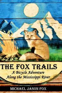 The Fox Trails: A Bicycle Adventure Along the Mississippi River di Michael Jason Fox edito da Createspace