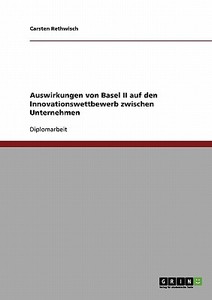 Auswirkungen von Basel II auf den Innovationswettbewerb zwischen Unternehmen di Carsten Rethwisch edito da GRIN Verlag
