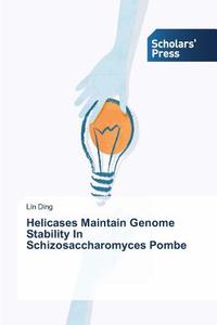 Helicases Maintain Genome Stability In Schizosaccharomyces Pombe di Lin Ding edito da SPS
