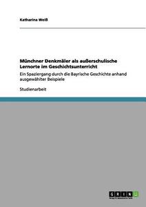 Münchner Denkmäler als außerschulische Lernorte im Geschichtsunterricht di Katharina Weiß edito da GRIN Publishing