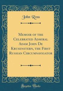 Memoir of the Celebrated Admiral Adam John de Krusenstern, the First Russian Circumnavigator (Classic Reprint) di John Ross edito da Forgotten Books