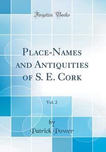 Place-Names and Antiquities of S. E. Cork, Vol. 2 (Classic Reprint) di Patrick Power edito da Forgotten Books