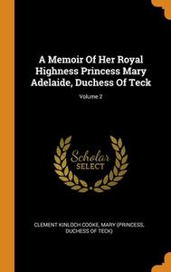 A Memoir Of Her Royal Highness Princess Mary Adelaide, Duchess Of Teck; Volume 2 di Clement Kinloch Cooke, Mar Princess edito da Franklin Classics